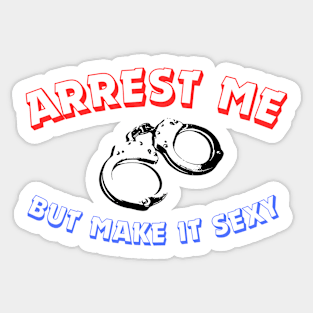 Arrest Me But Make It Sexy Sticker